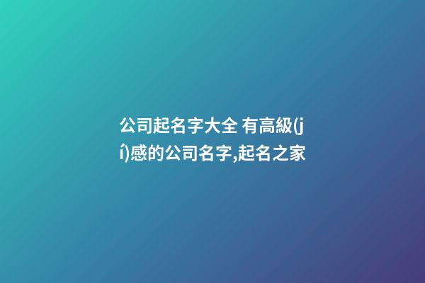 公司起名字大全 有高級(jí)感的公司名字,起名之家